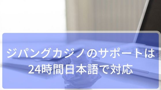 ジパングカジノのサポートは24時間日本語で対応